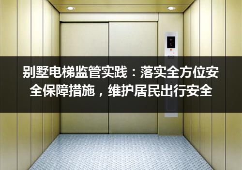 别墅电梯监管实践：落实全方位安全保障措施，维护居民出行安全