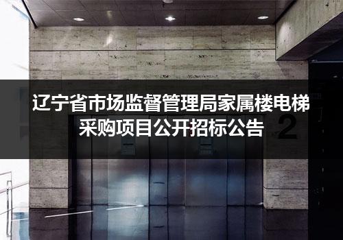 辽宁省市场监督管理局家属楼电梯采购项目公开招标公告