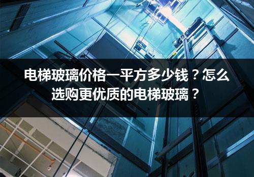 电梯玻璃价格一平方多少钱？怎么选购更优质的电梯玻璃？