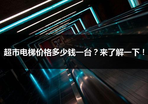 超市电梯价格多少钱一台？来了解一下！