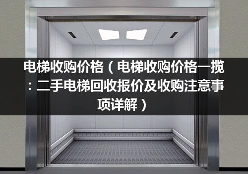 电梯收购价格（电梯收购价格一揽：二手电梯回收报价及收购注意事项详解）