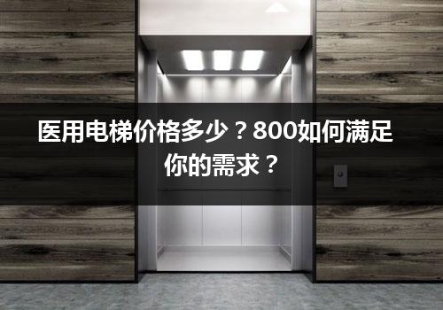 医用电梯价格多少？800如何满足你的需求？