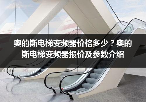 奥的斯电梯变频器价格多少？奥的斯电梯变频器报价及参数介绍