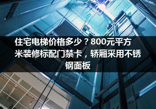 住宅电梯价格多少？800元平方米装修标配门禁卡，轿厢采用不锈钢面板