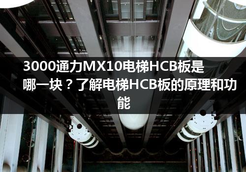 3000通力MX10电梯HCB板是哪一块？了解电梯HCB板的原理和功能