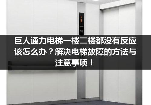 巨人通力电梯一楼二楼都没有反应该怎么办？解决电梯故障的方法与注意事项！