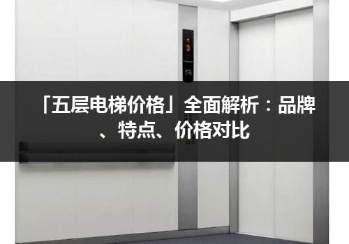 「五层电梯价格」全面解析：品牌、特点、价格对比