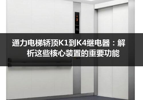 通力电梯轿顶K1到K4继电器：解析这些核心装置的重要功能