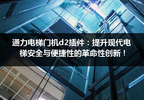 通力电梯门机d2插件：提升现代电梯安全与便捷性的革命性创新！