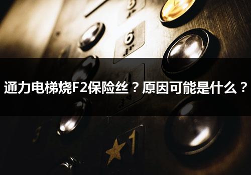 通力电梯烧F2保险丝？原因可能是什么？