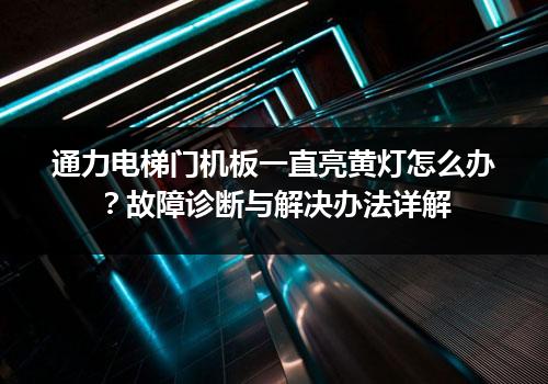 通力电梯门机板一直亮黄灯怎么办？故障诊断与解决办法详解