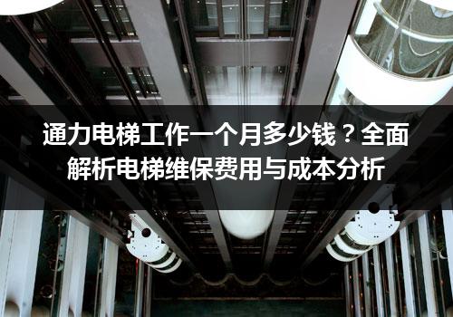 通力电梯工作一个月多少钱？全面解析电梯维保费用与成本分析