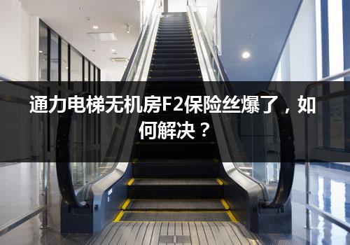 通力电梯无机房F2保险丝爆了，如何解决？