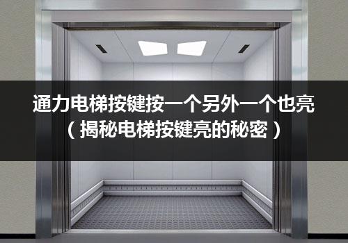 通力电梯按键按一个另外一个也亮（揭秘电梯按键亮的秘密）