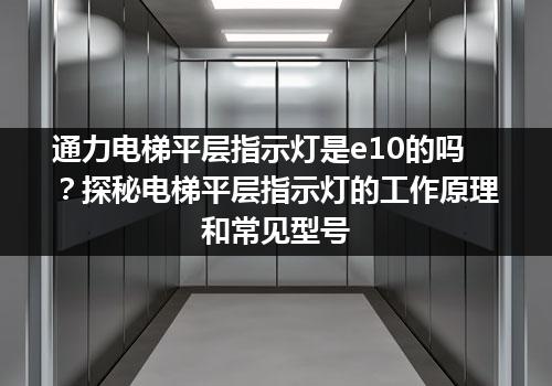 通力电梯平层指示灯是e10的吗？探秘电梯平层指示灯的工作原理和常见型号