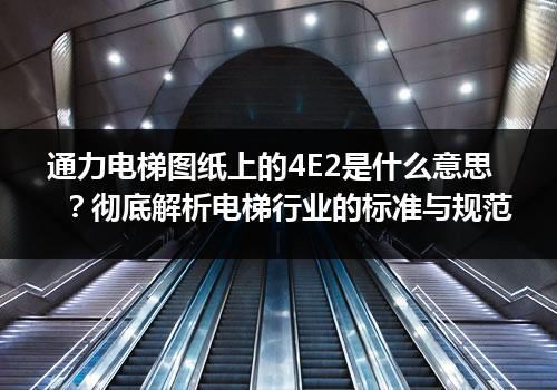 通力电梯图纸上的4E2是什么意思？彻底解析电梯行业的标准与规范