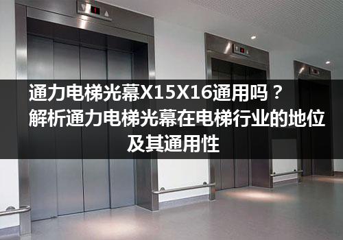 通力电梯光幕X15X16通用吗？解析通力电梯光幕在电梯行业的地位及其通用性