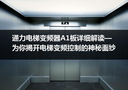 通力电梯变频器A1板详细解读—为你揭开电梯变频控制的神秘面纱