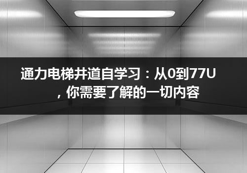 通力电梯井道自学习：从0到77U，你需要了解的一切内容