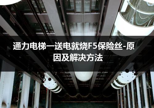 通力电梯一送电就烧F5保险丝-原因及解决方法