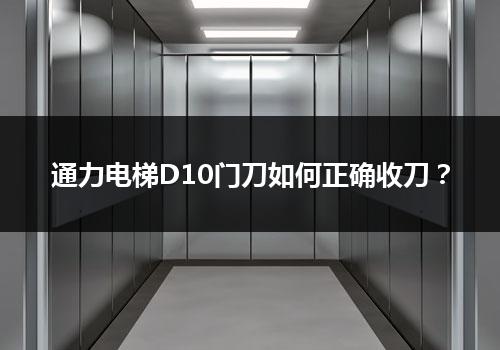 通力电梯D10门刀如何正确收刀？