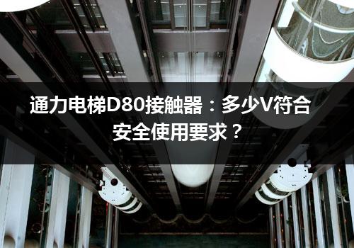 通力电梯D80接触器：多少V符合安全使用要求？