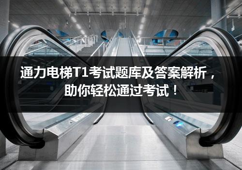 通力电梯T1考试题库及答案解析，助你轻松通过考试！