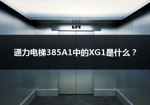 通力电梯385A1中的XG1是什么？