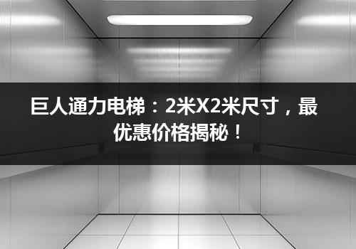 巨人通力电梯：2米X2米尺寸，最优惠价格揭秘！