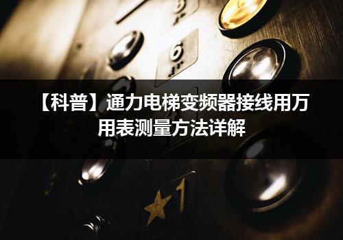 【科普】通力电梯变频器接线用万用表测量方法详解