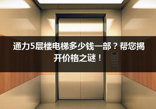 通力5层楼电梯多少钱一部？帮您揭开价格之谜！