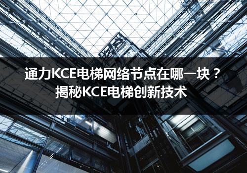 通力KCE电梯网络节点在哪一块？揭秘KCE电梯创新技术