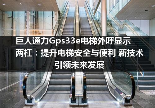 巨人通力Gps33e电梯外呼显示两杠：提升电梯安全与便利 新技术引领未来发展