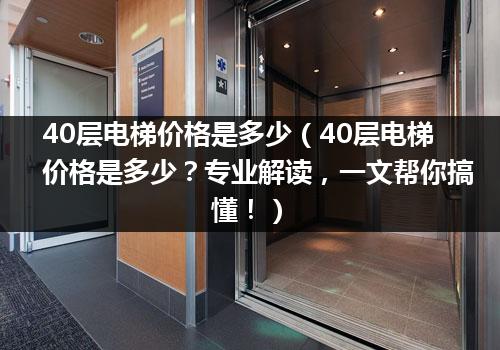 40层电梯价格是多少（40层电梯价格是多少？专业解读，一文帮你搞懂！）