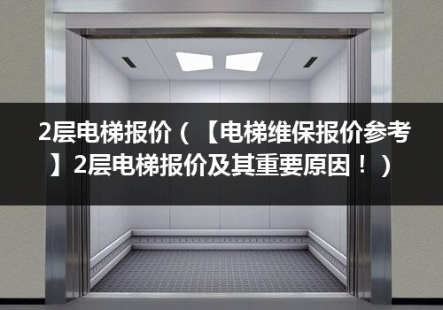 2层电梯报价（【电梯维保报价参考】2层电梯报价及其重要原因！）