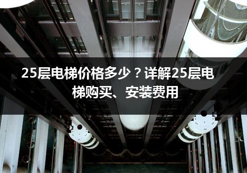 25层电梯价格多少？详解25层电梯购买、安装费用