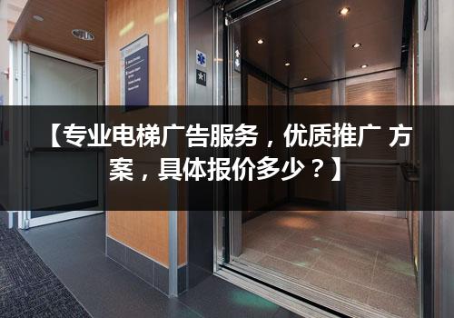 【专业电梯广告服务，优质推广 方案，具体报价多少？】