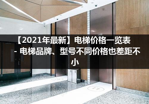 【2021年最新】电梯价格一览表 - 电梯品牌、型号不同价格也差距不小