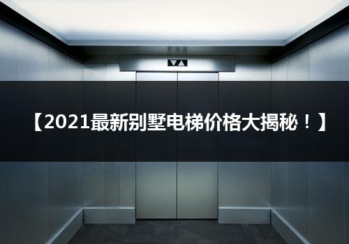 【2021最新别墅电梯价格大揭秘！】