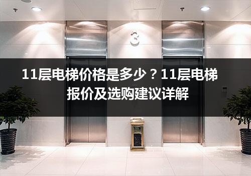 11层电梯价格是多少？11层电梯报价及选购建议详解