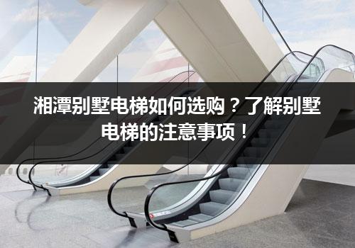 湘潭别墅电梯如何选购？了解别墅电梯的注意事项！