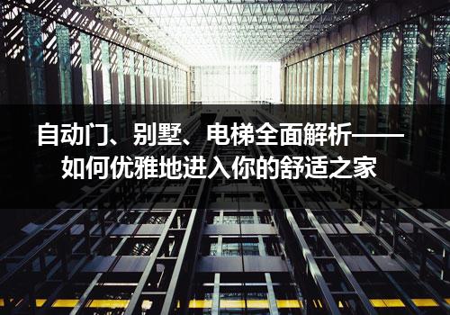 自动门、别墅、电梯全面解析——如何优雅地进入你的舒适之家