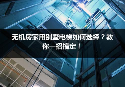 无机房家用别墅电梯如何选择？教你一招搞定！