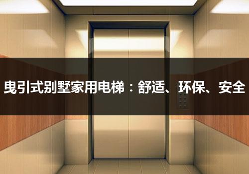 曳引式别墅家用电梯：舒适、环保、安全