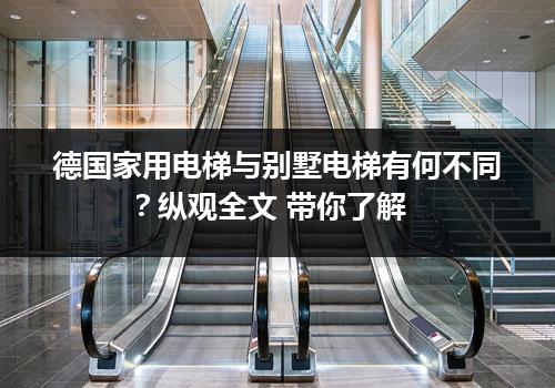 德国家用电梯与别墅电梯有何不同？纵观全文 带你了解