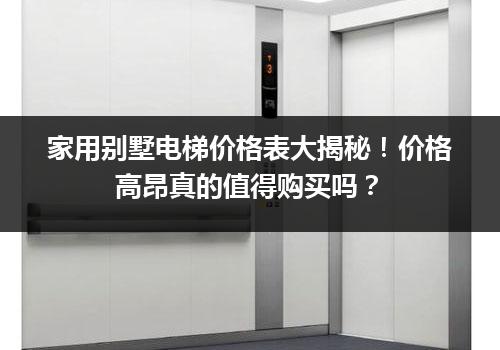 家用别墅电梯价格表大揭秘！价格高昂真的值得购买吗？