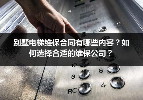 别墅电梯维保合同有哪些内容？如何选择合适的维保公司？