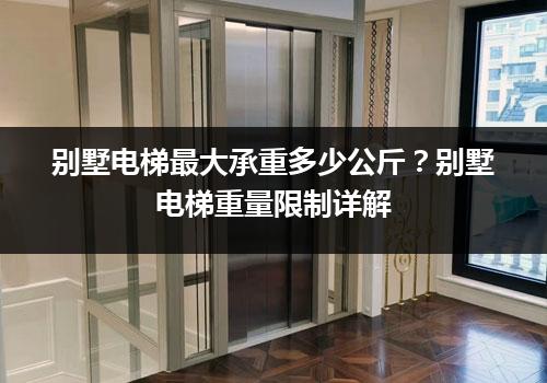 别墅电梯最大承重多少公斤？别墅电梯重量限制详解