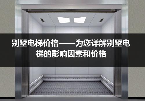 别墅电梯价格——为您详解别墅电梯的影响因素和价格