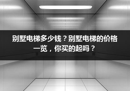 别墅电梯多少钱？别墅电梯的价格一览，你买的起吗？